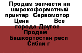 Продам запчасти на широкоформатный принтер. Сервомотор › Цена ­ 29 000 - Все города Другое » Продам   . Башкортостан респ.,Сибай г.